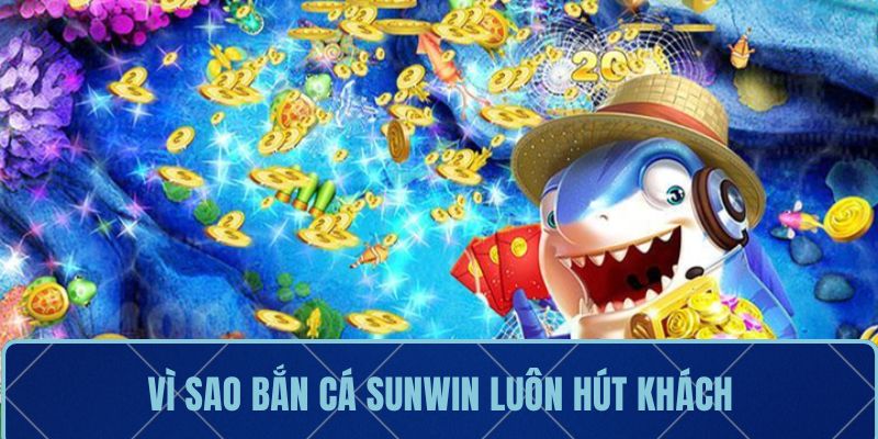 Vì sao bắn cá Sunwin luôn hút khách