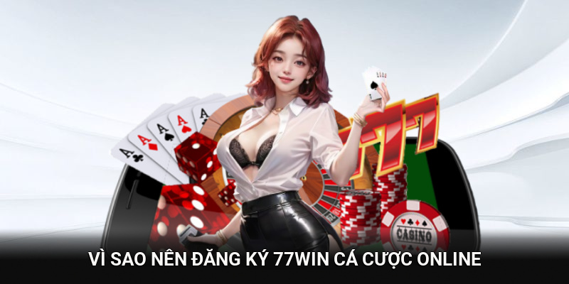 Vì sao nên đăng ký 77WIN thay vì nền tảng khác?