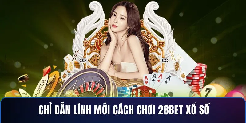 Chỉ dẫn lính mới cách chơi 28BET xổ số