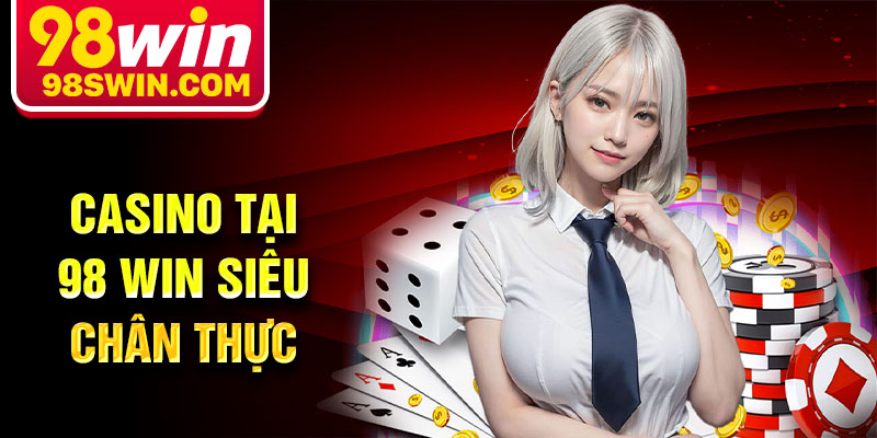 Casino tại 98 Win siêu chân thực