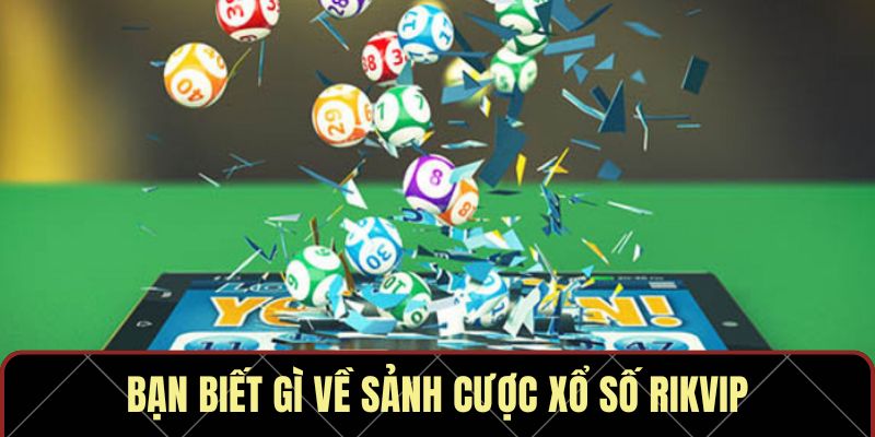 Bạn biết gì về sảnh cược xổ số RIKVIP