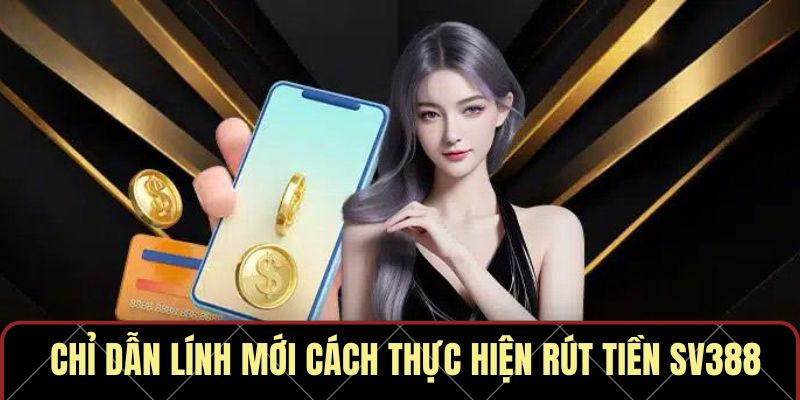 Chỉ dẫn lính mới cách thực hiện rút tiền SV388
