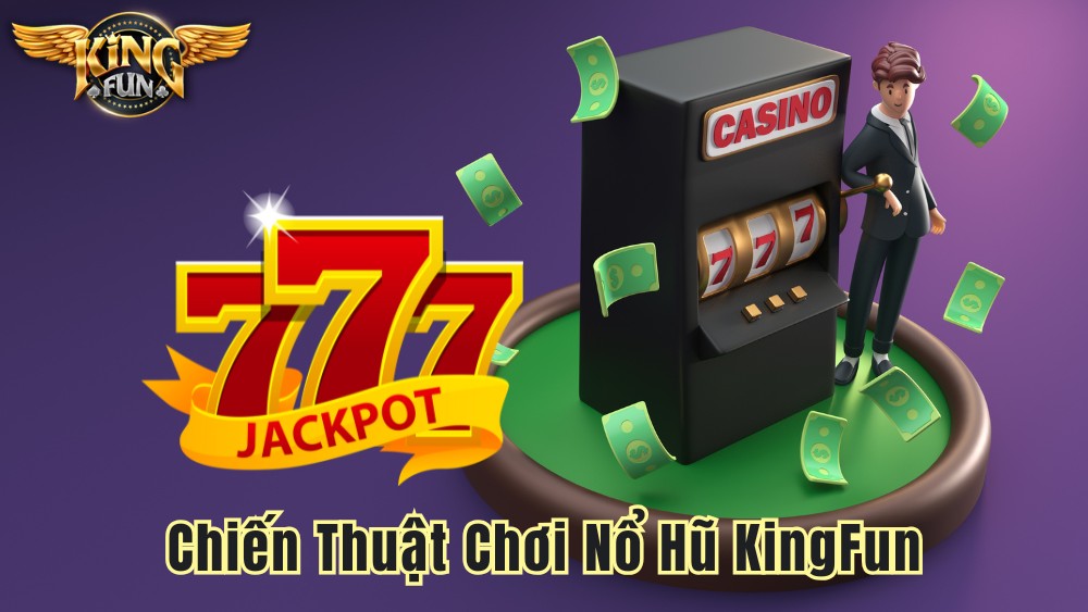 Chiến Thuật Chơi Nổ Hũ KingFun Tăng Cơ Hội Trúng Lớn