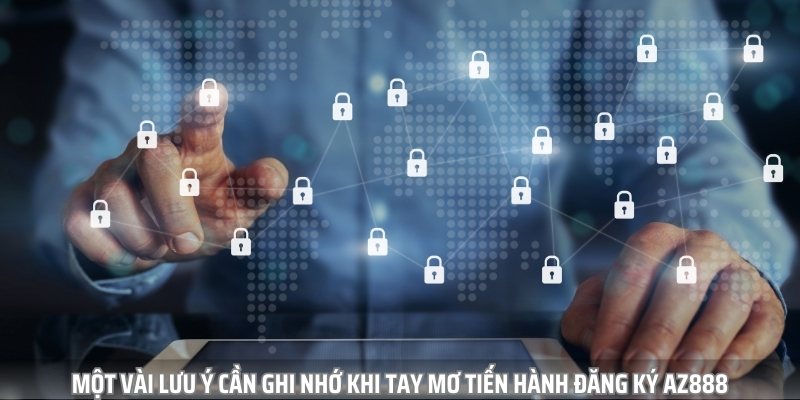 Một vài lưu ý quan trọng cần ghi nhớ khi tay mơ tiến hành đăng ký AZ888