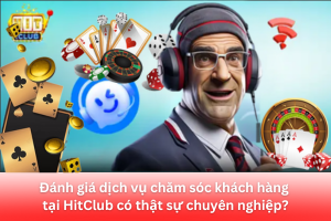 Dịch vụ chăm sóc khách hàng tại HitClub: Hỗ trợ 24/7 và chuyên nghiệp