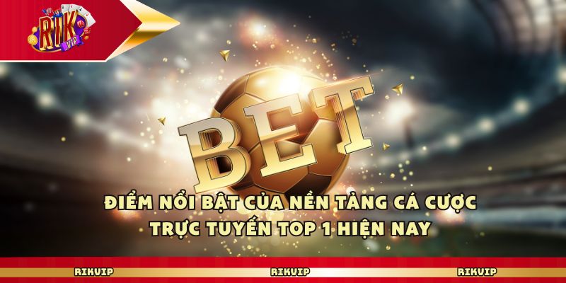 Điểm nổi bật của nền tảng cá cược trực tuyến top 1 hiện nay