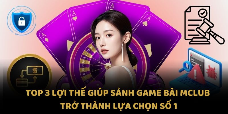 Top 3 lợi thế giúp sảnh game bài MCLUB trở thành lựa chọn số 1