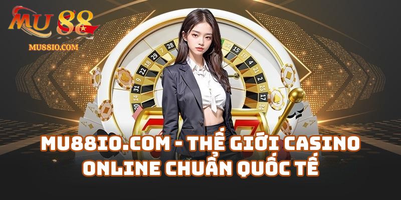 Mu88io.com – Thế giới casino online chuẩn quốc tế