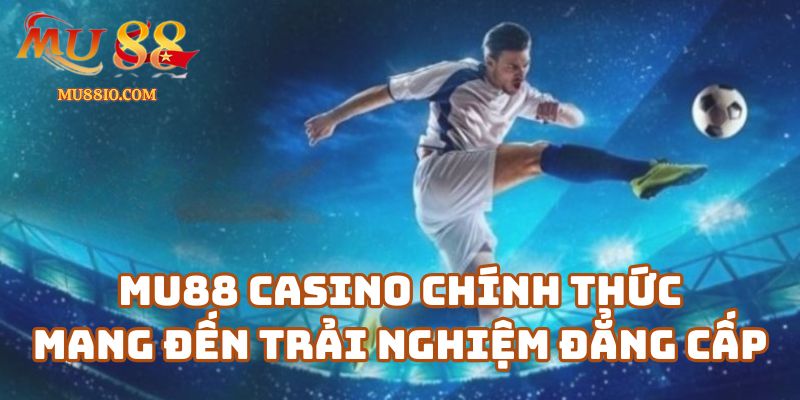 Mu88 Casino chính thức mang đến trải nghiệm đẳng cấp quốc tế
