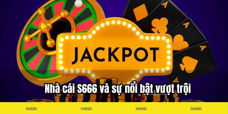 Nhà cái S666 và sự nổi bật vượt trội