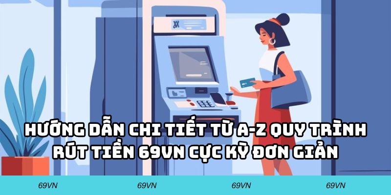 Hướng dẫn chi tiết từ A-Z quy trình rút tiền 69VN cực kỳ đơn giản