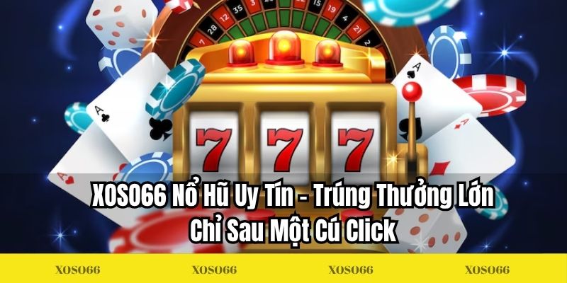 XOSO66 Nổ Hũ Uy Tín – Trúng Thưởng Lớn Chỉ Sau Một Cú Click