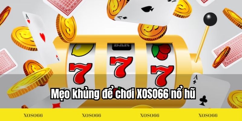 Mẹo khủng để chơi XOSO66 nổ hũ