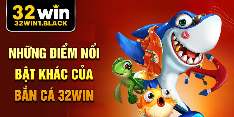 Những Điểm Nổi Bật Khác Của Bắn Cá 32WIN