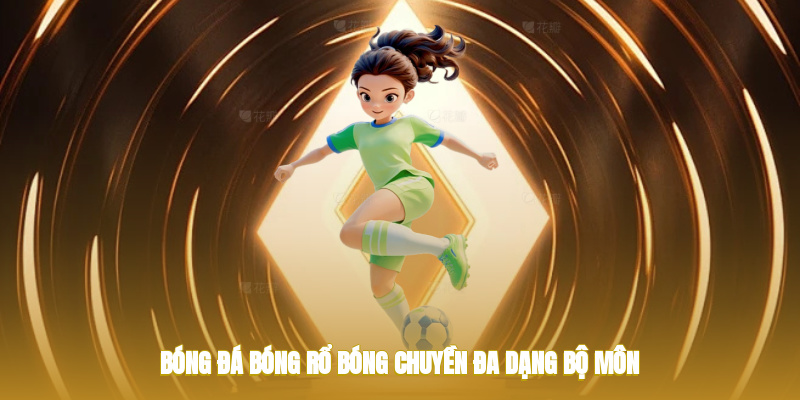 Bóng đá, bóng rổ, bóng chuyền đa dạng bộ môn