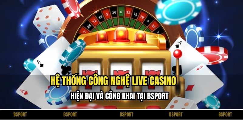 Hệ thống công nghệ live casino hiện đại và công khai tại Bsport