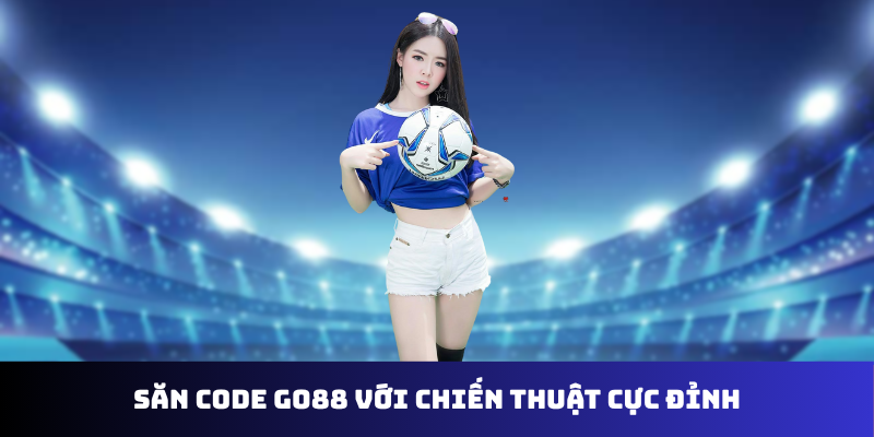 Săn code go88 với chiến thuật cực đỉnh