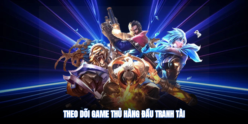 Theo dõi game thủ hàng đầu tranh tài