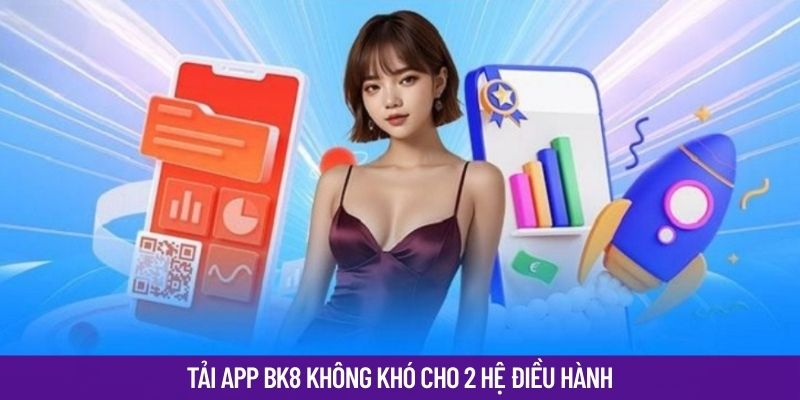 Tải app Bk8 không khó cho 2 hệ điều hành