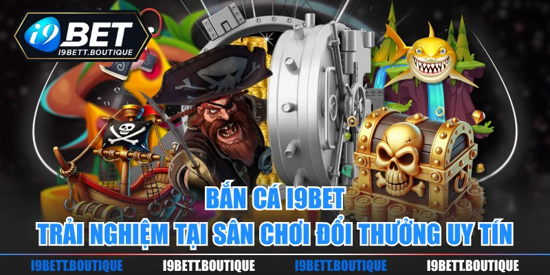 Bắn Cá I9bet Trải Nghiệm Tại Sân Chơi Uy Tín