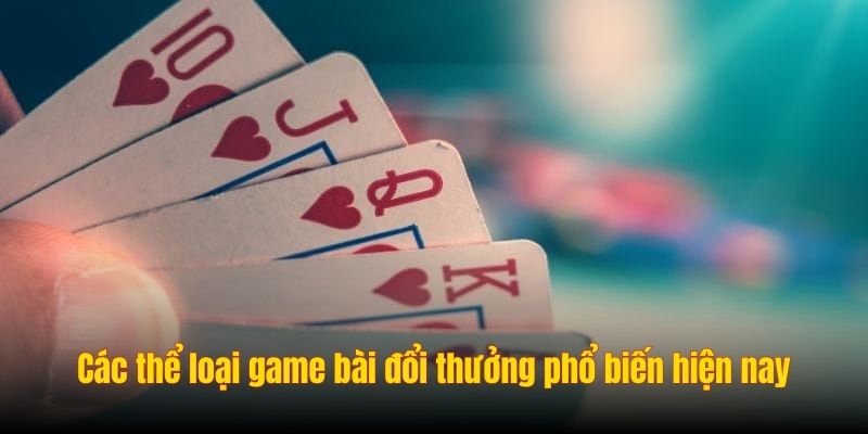 Các thể loại game bài đổi thưởng phổ biến hiện nay