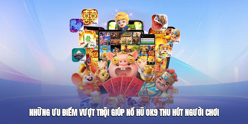 Những ưu điểm vượt trội giúp Nổ hũ OK9 thu hút người chơi