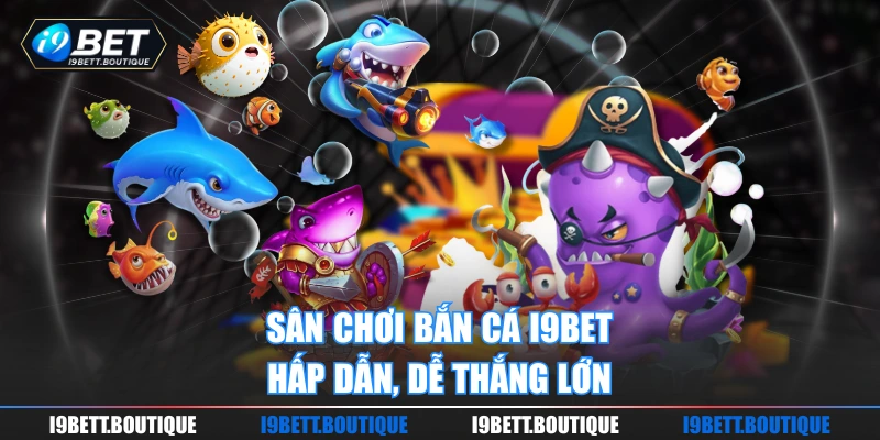 Sân chơi bắn cá I9bet hấp dẫn, dễ thắng lớn