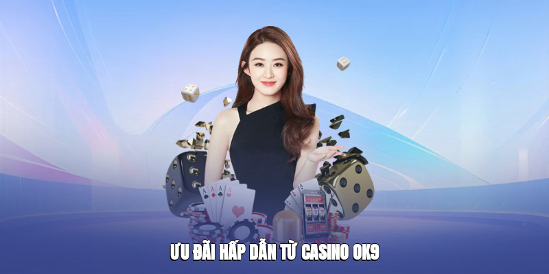 Ưu đãi hấp dẫn từ casino ok9