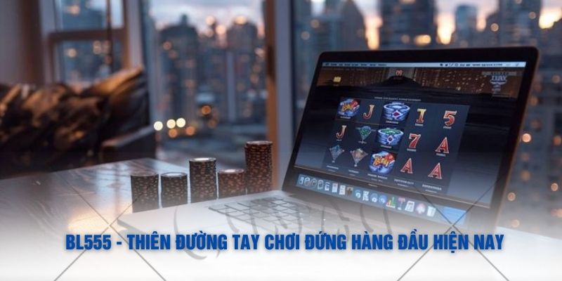 bl555 – Thiên Đường Tay Chơi Đứng Hàng Đầu Hiện Nay