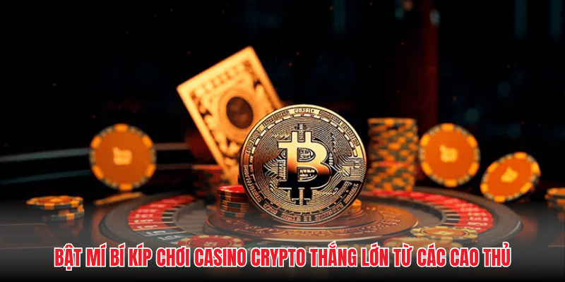 Bật mí bí kíp chơi casino crypto thắng lớn từ các cao thủ